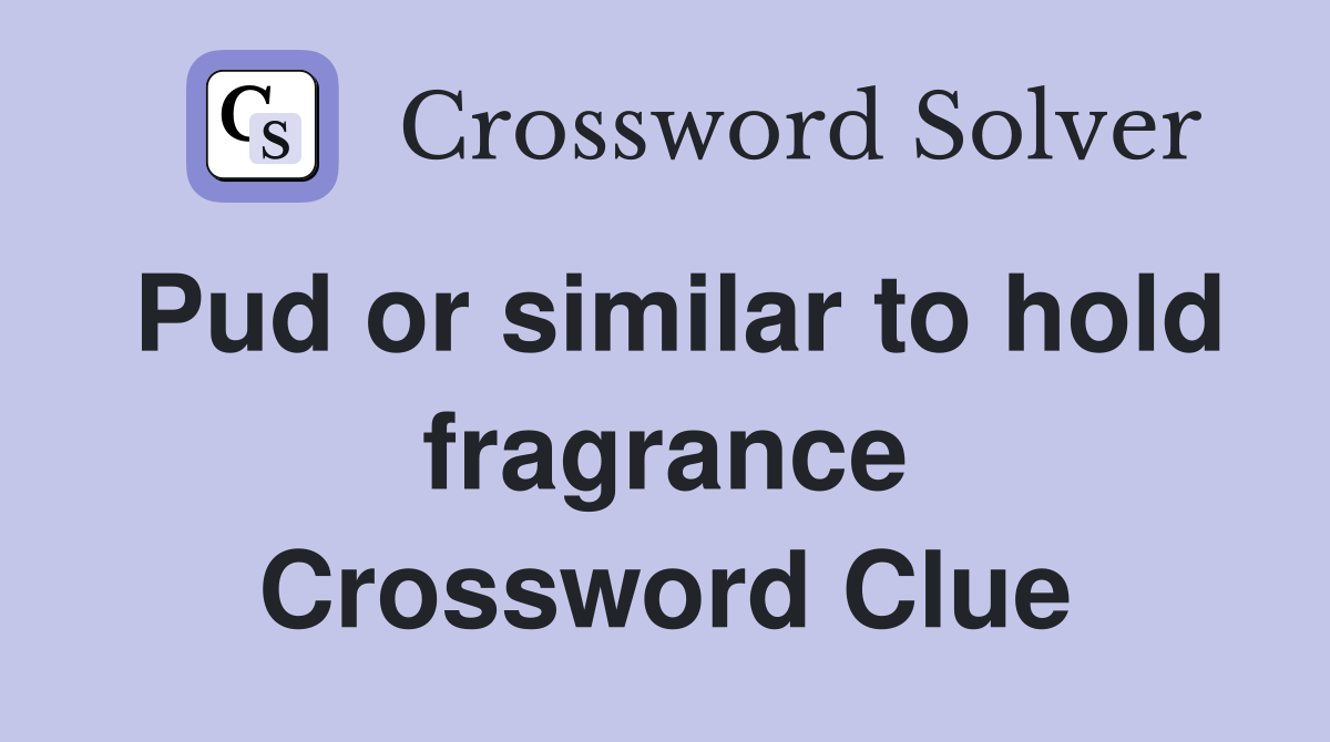 Pud or similar to hold fragrance Crossword Clue