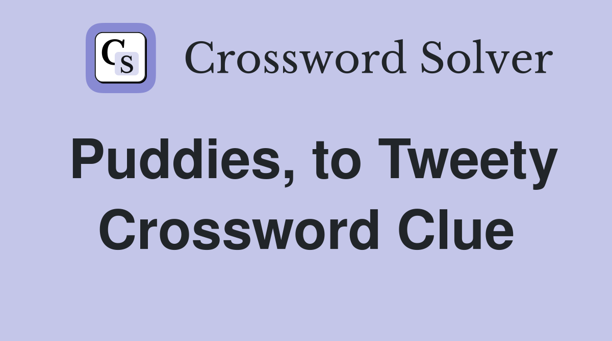 Puddies, to Tweety Crossword Clue