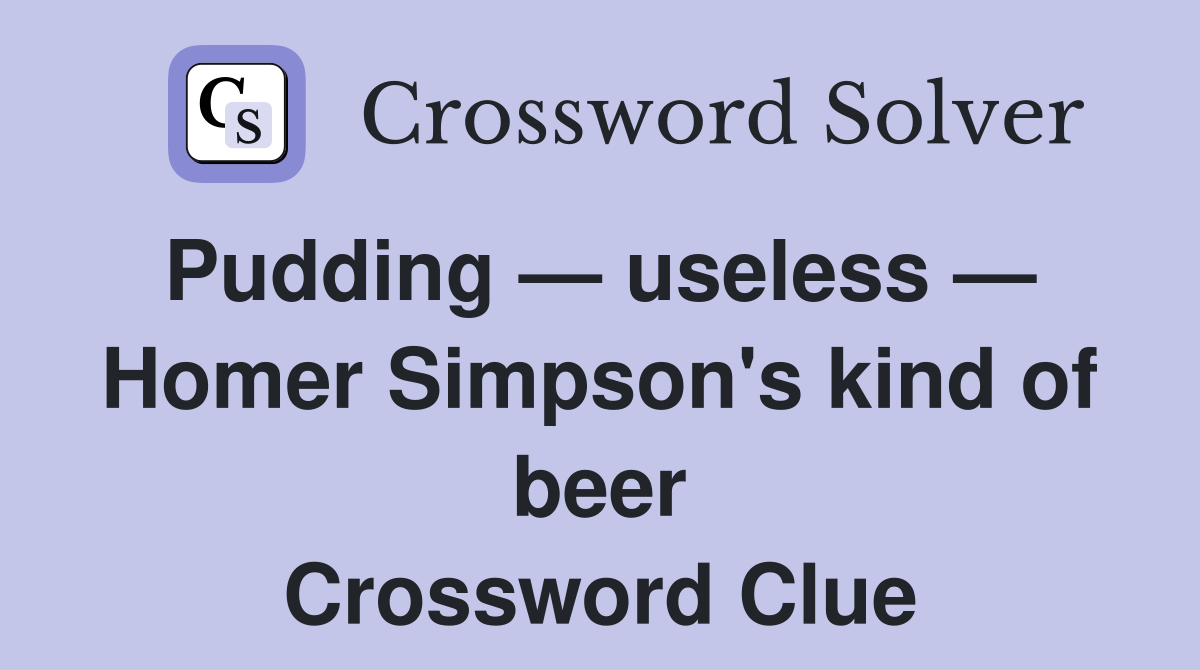 Pudding — useless —  Homer Simpson's kind of beer Crossword Clue