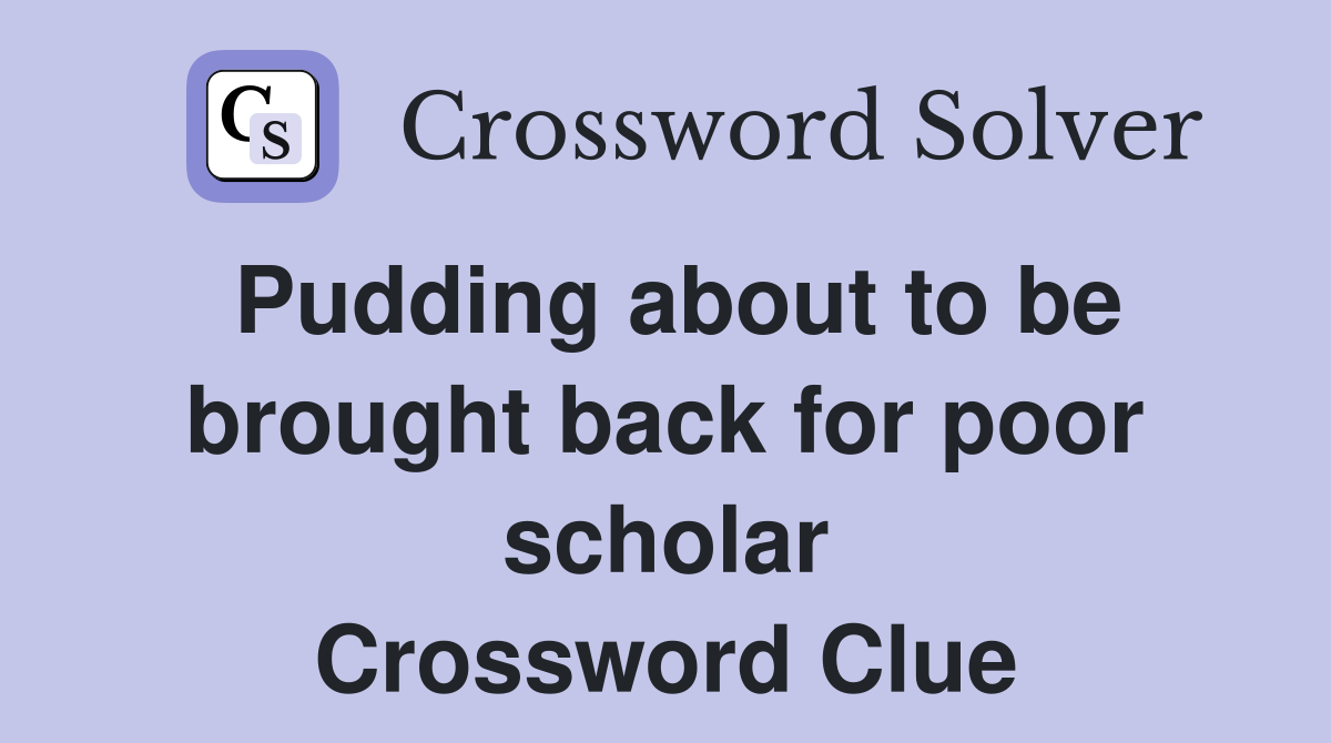 Pudding about to be brought back for poor scholar Crossword Clue
