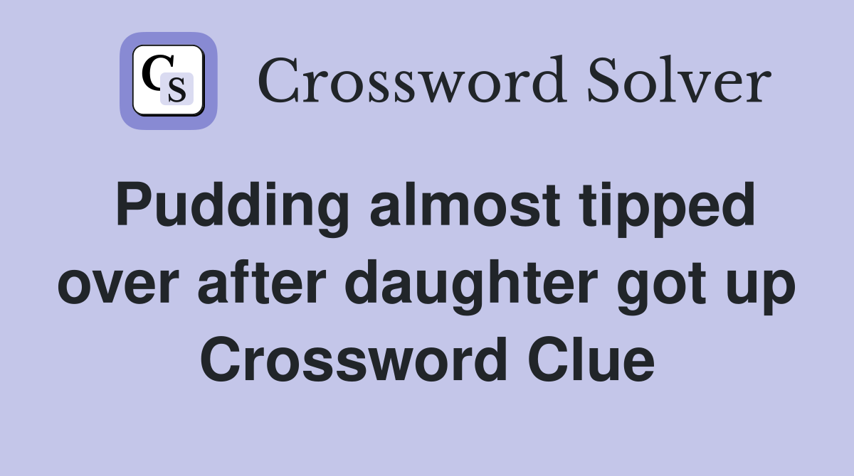 Pudding almost tipped over after daughter got up Crossword Clue