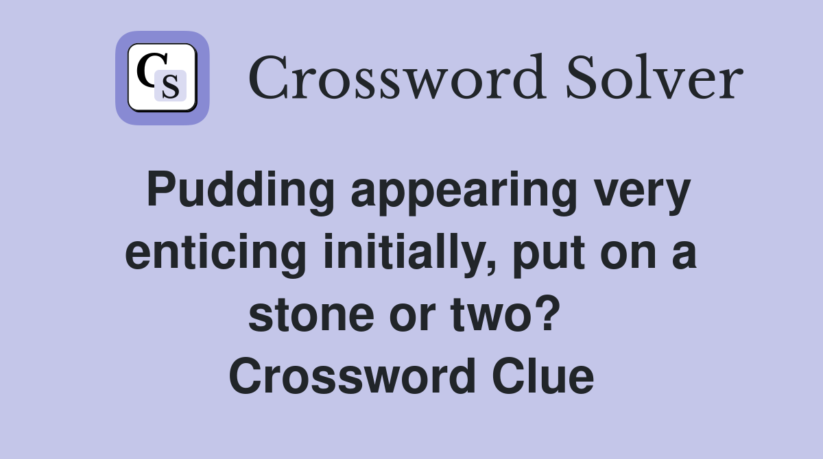 Pudding appearing very enticing initially, put on a stone or two?  Crossword Clue