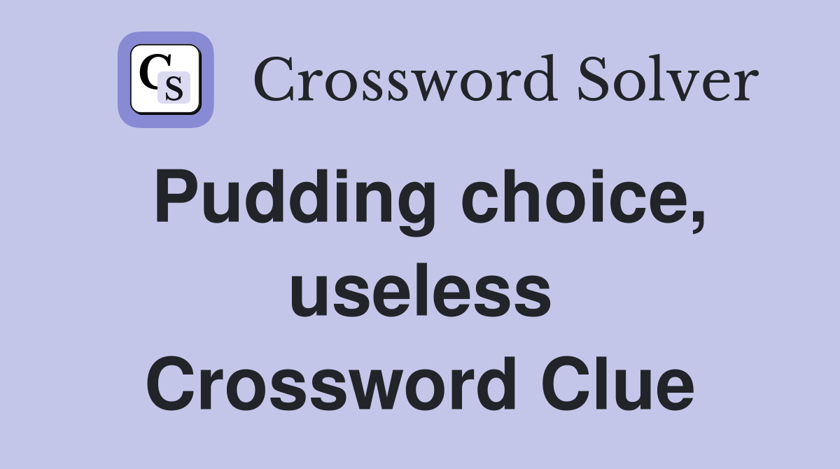 Pudding choice, useless Crossword Clue