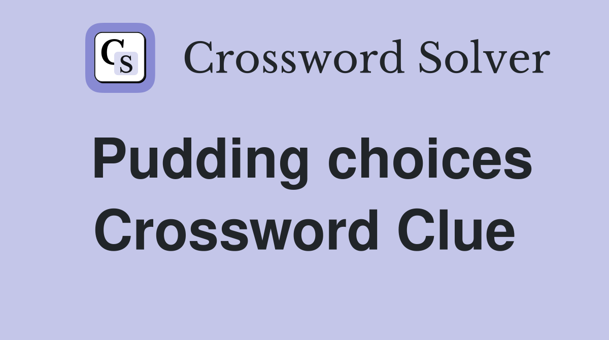 Pudding choices Crossword Clue
