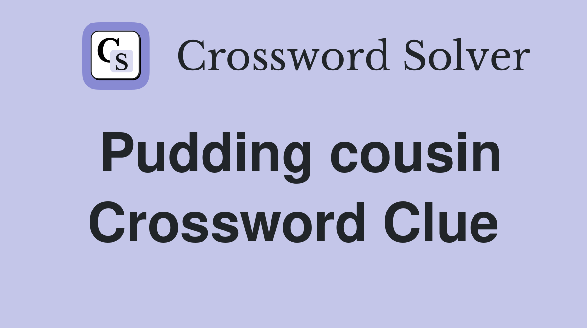 Pudding cousin Crossword Clue