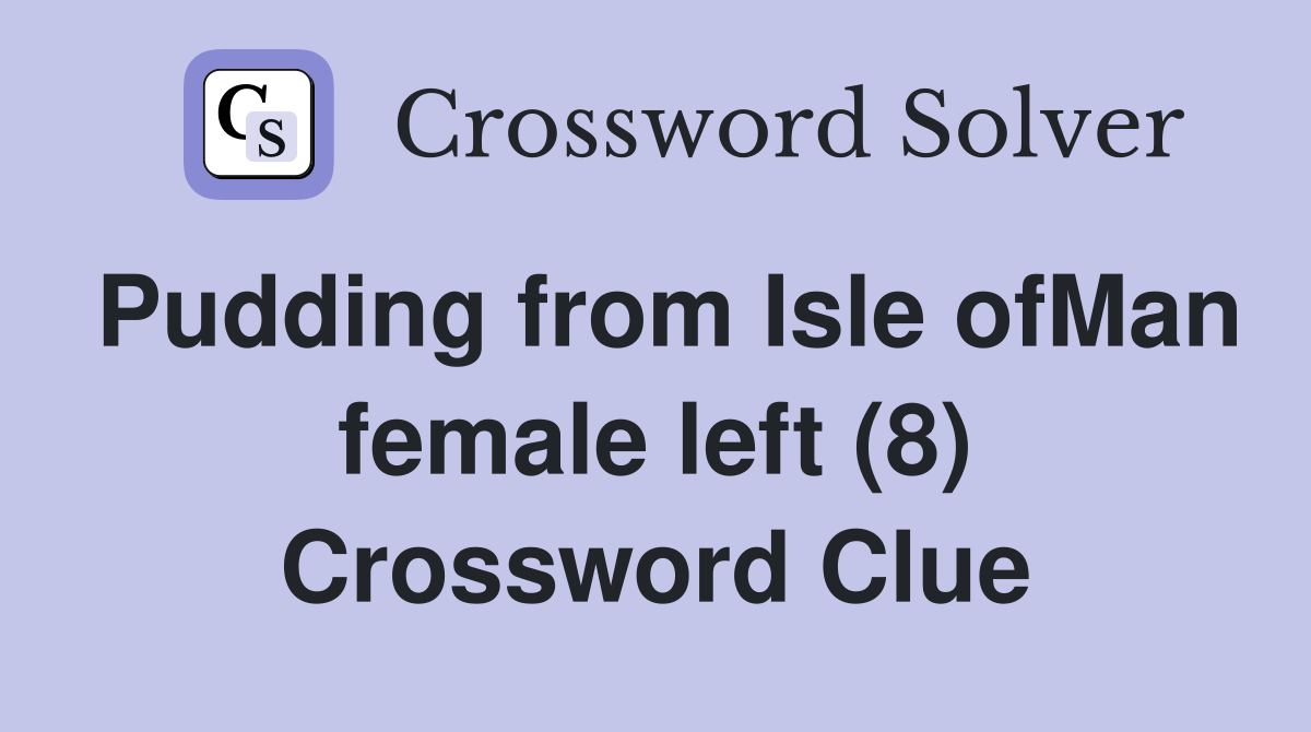 Pudding from Isle ofMan female left (8) Crossword Clue