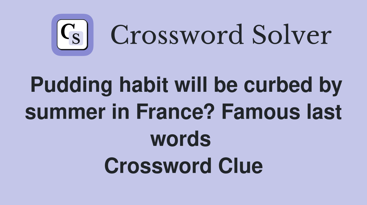 Pudding habit will be curbed by summer in France? Famous last words  Crossword Clue