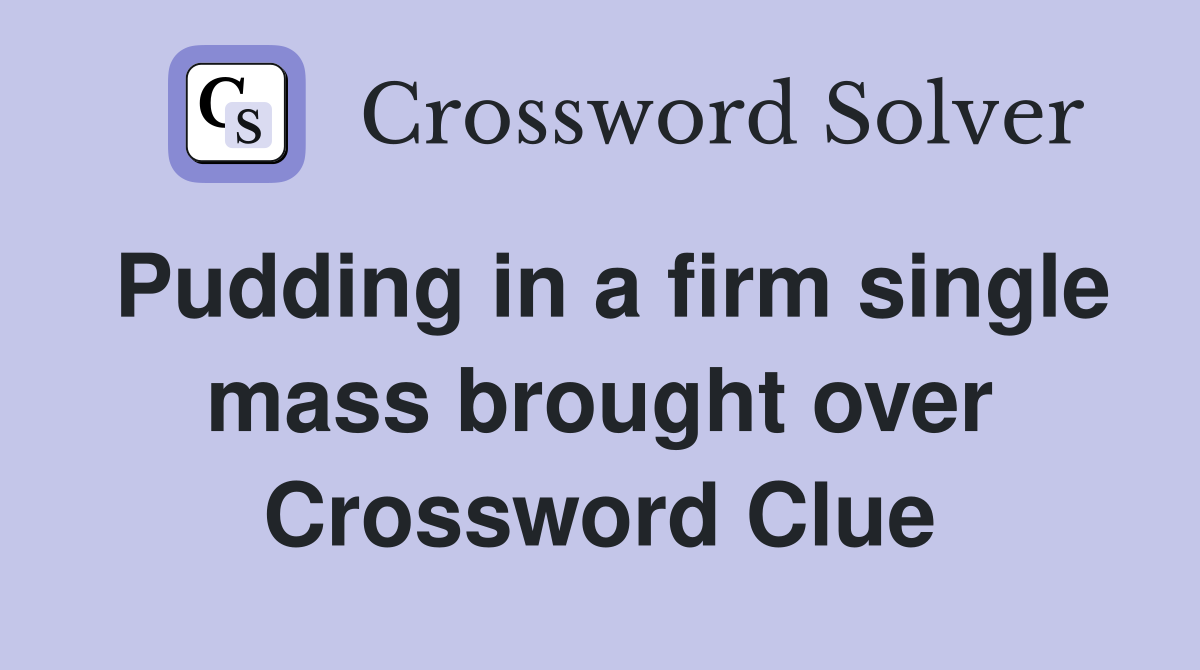 Pudding in a firm single mass brought over Crossword Clue