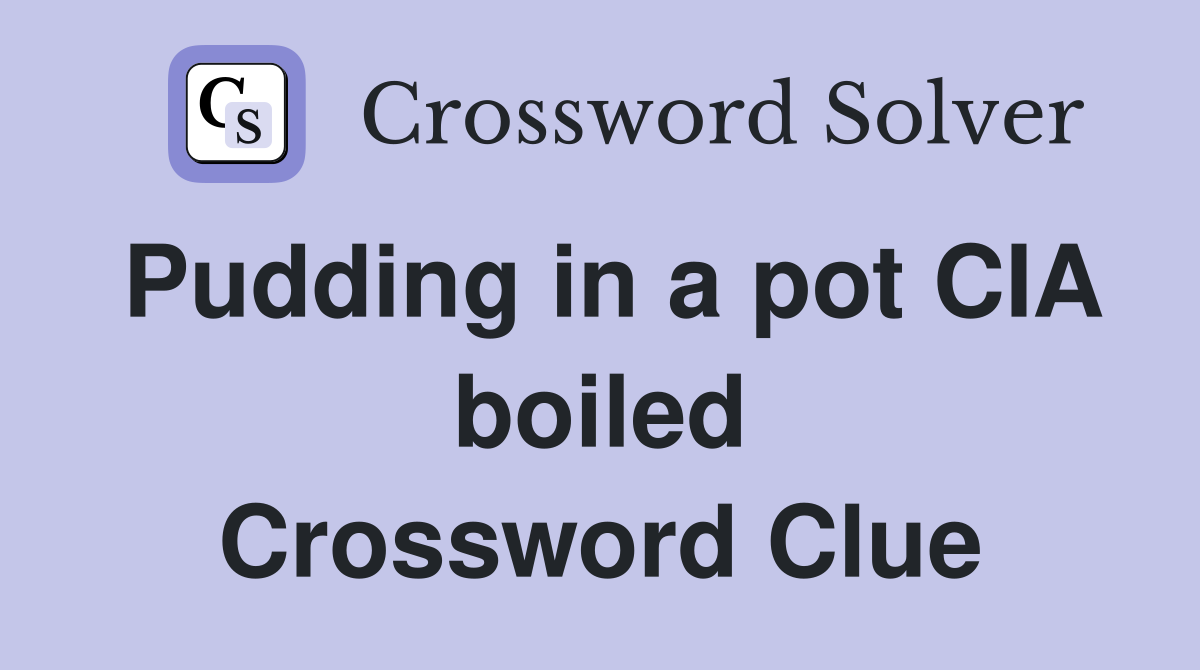 Pudding in a pot CIA boiled Crossword Clue