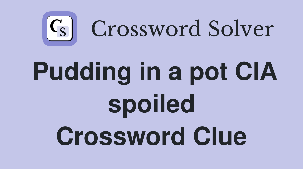 Pudding in a pot CIA spoiled Crossword Clue