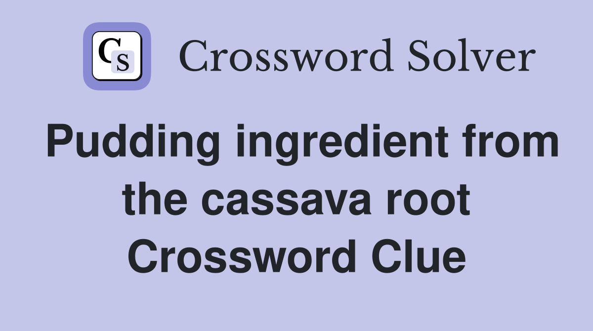 Pudding ingredient from the cassava root Crossword Clue