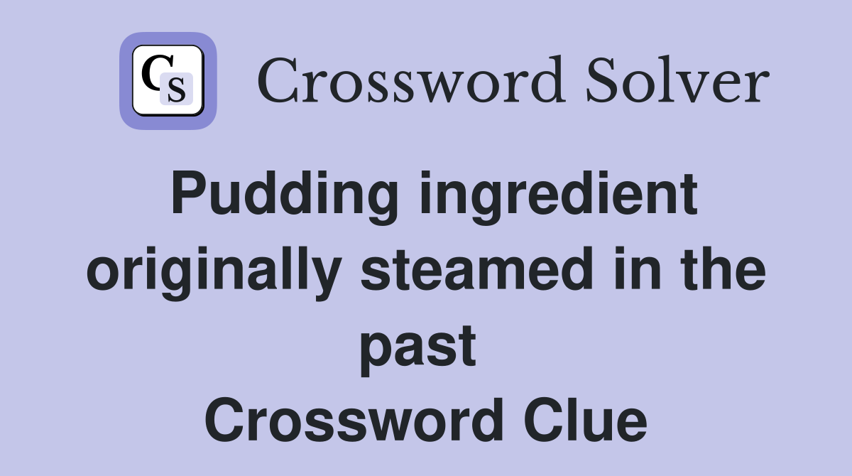 Pudding ingredient originally steamed in the past  Crossword Clue