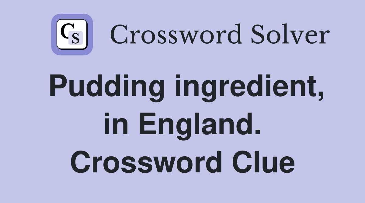 Pudding ingredient, in England. Crossword Clue