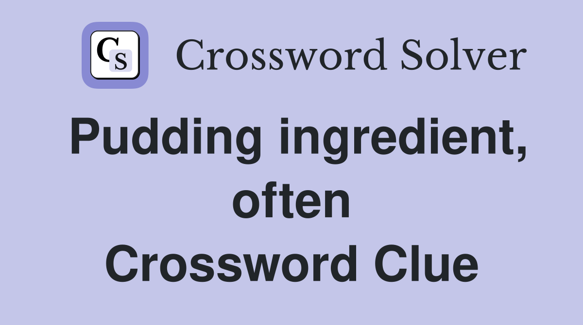 Pudding ingredient, often Crossword Clue