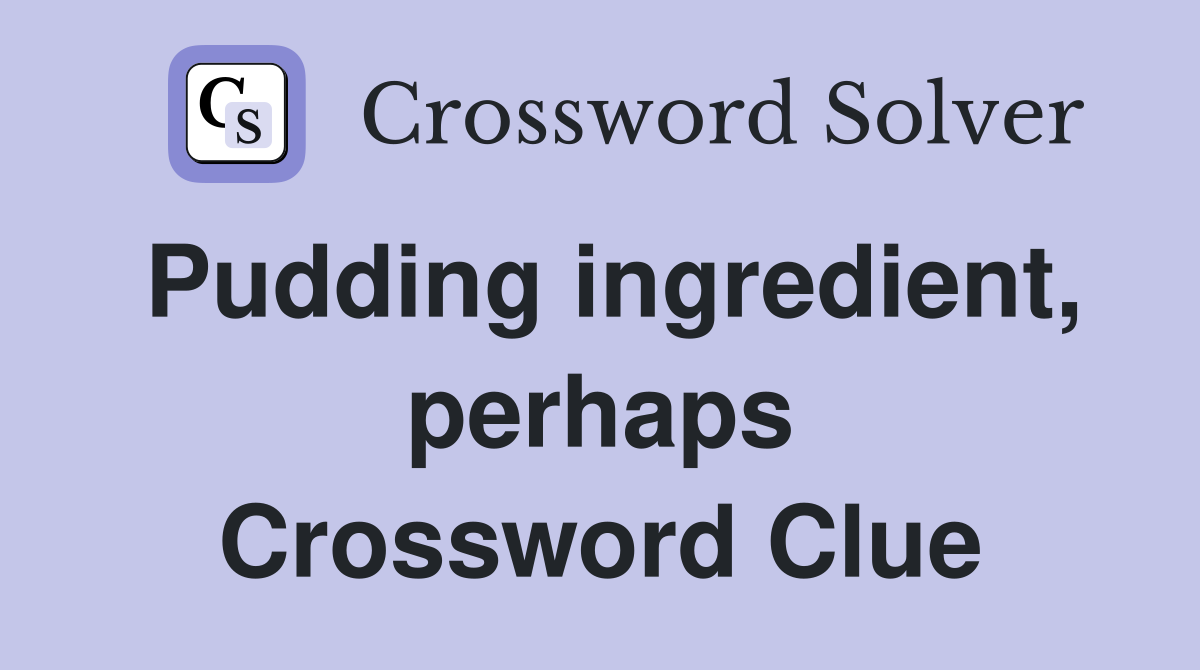Pudding ingredient, perhaps Crossword Clue