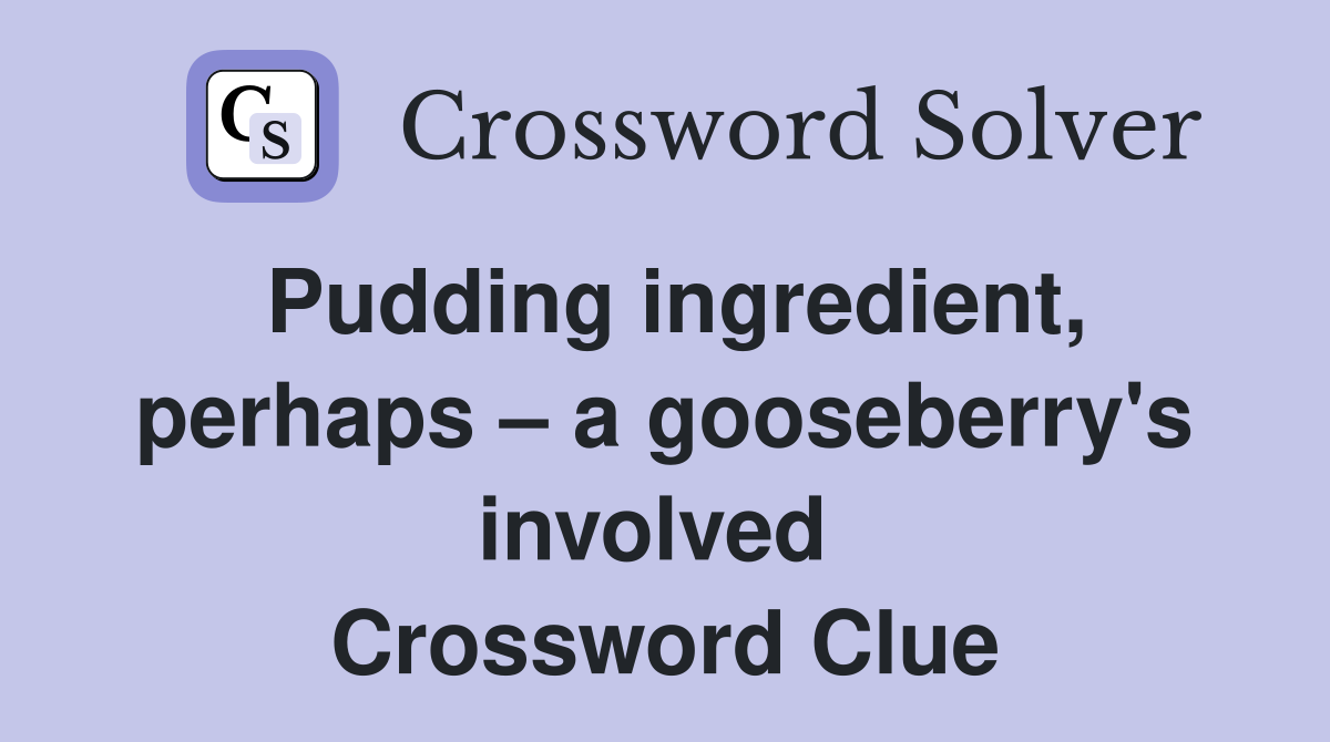 Pudding ingredient, perhaps – a gooseberry's involved  Crossword Clue