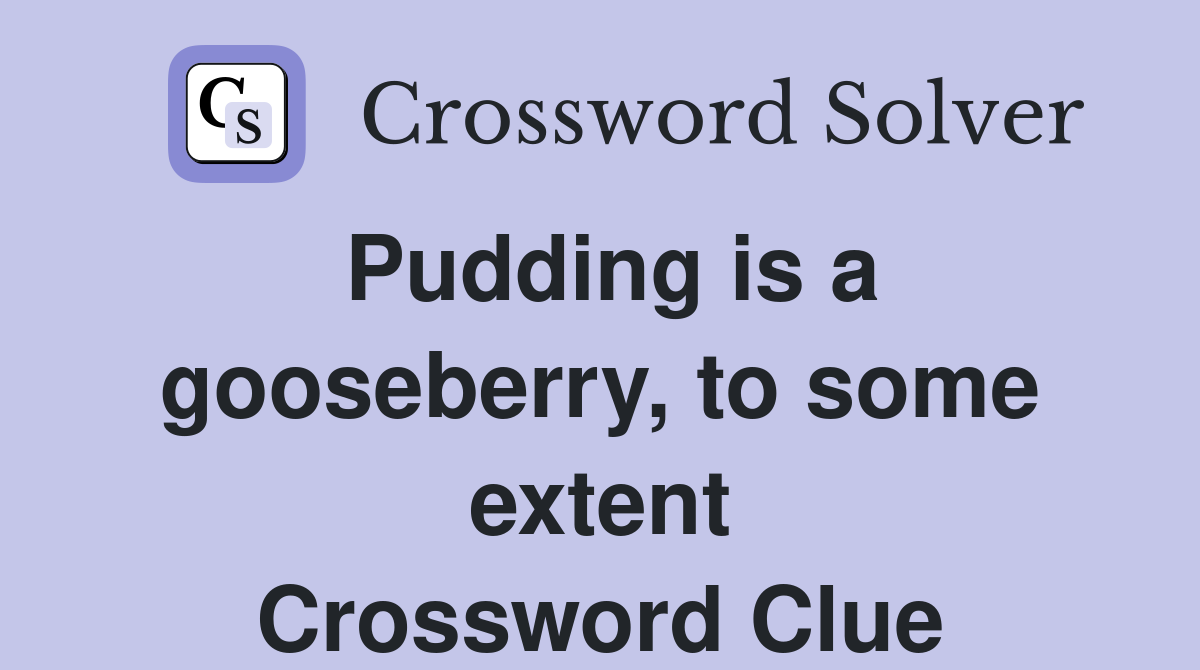 Pudding is a gooseberry, to some extent Crossword Clue