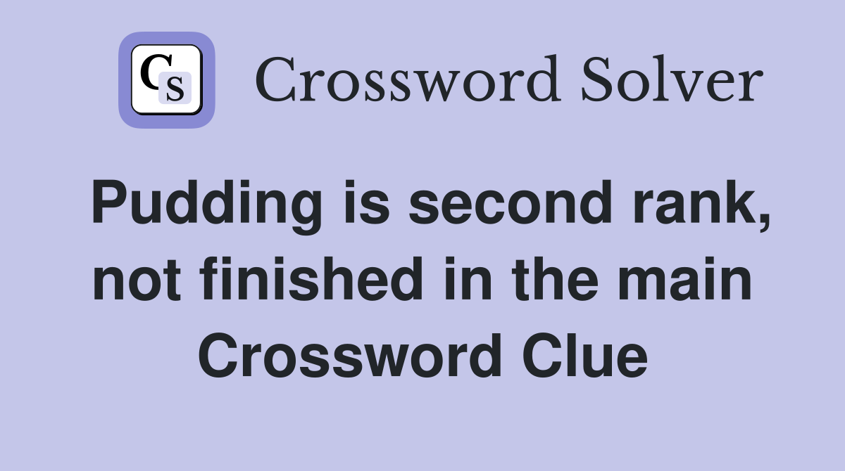 Pudding is second rank, not finished in the main Crossword Clue