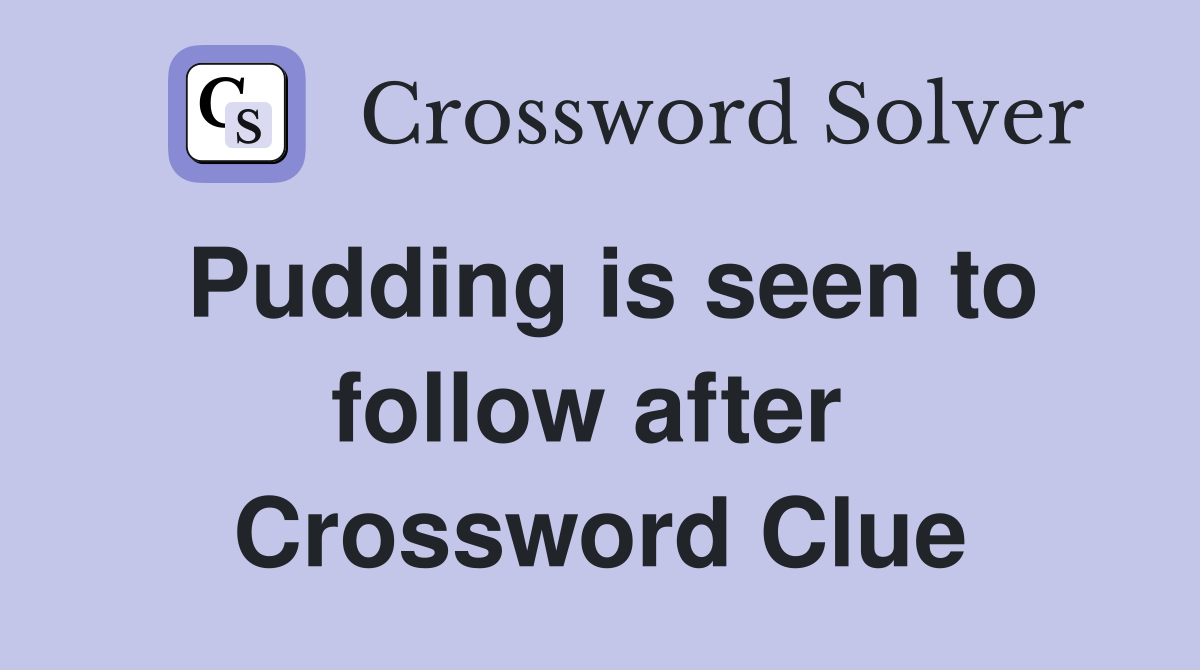 Pudding is seen to follow after  Crossword Clue
