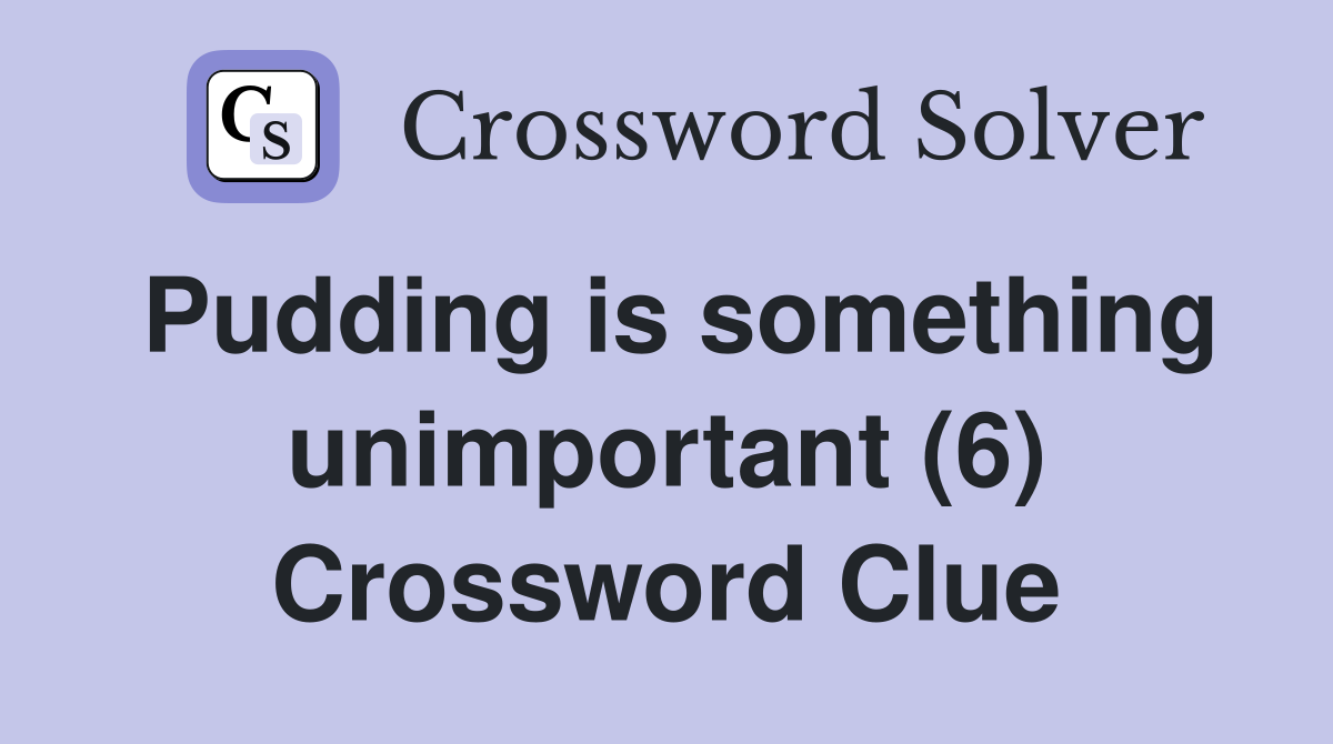 Pudding is something unimportant (6) Crossword Clue