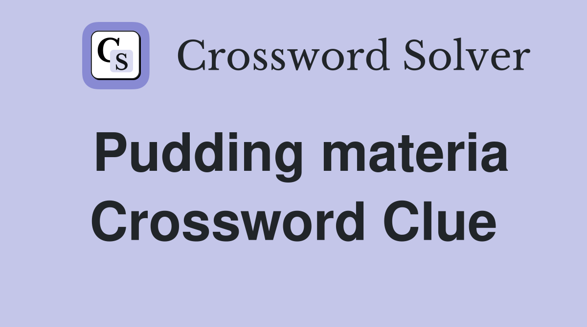 Pudding materia Crossword Clue
