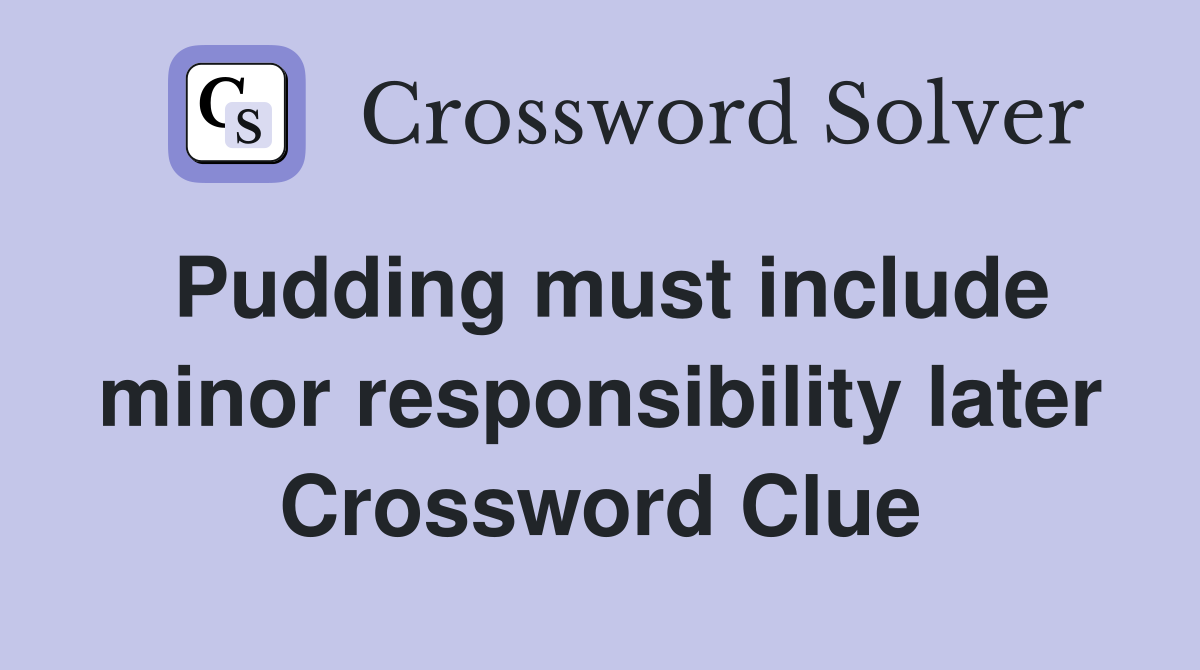 Pudding must include minor responsibility later Crossword Clue