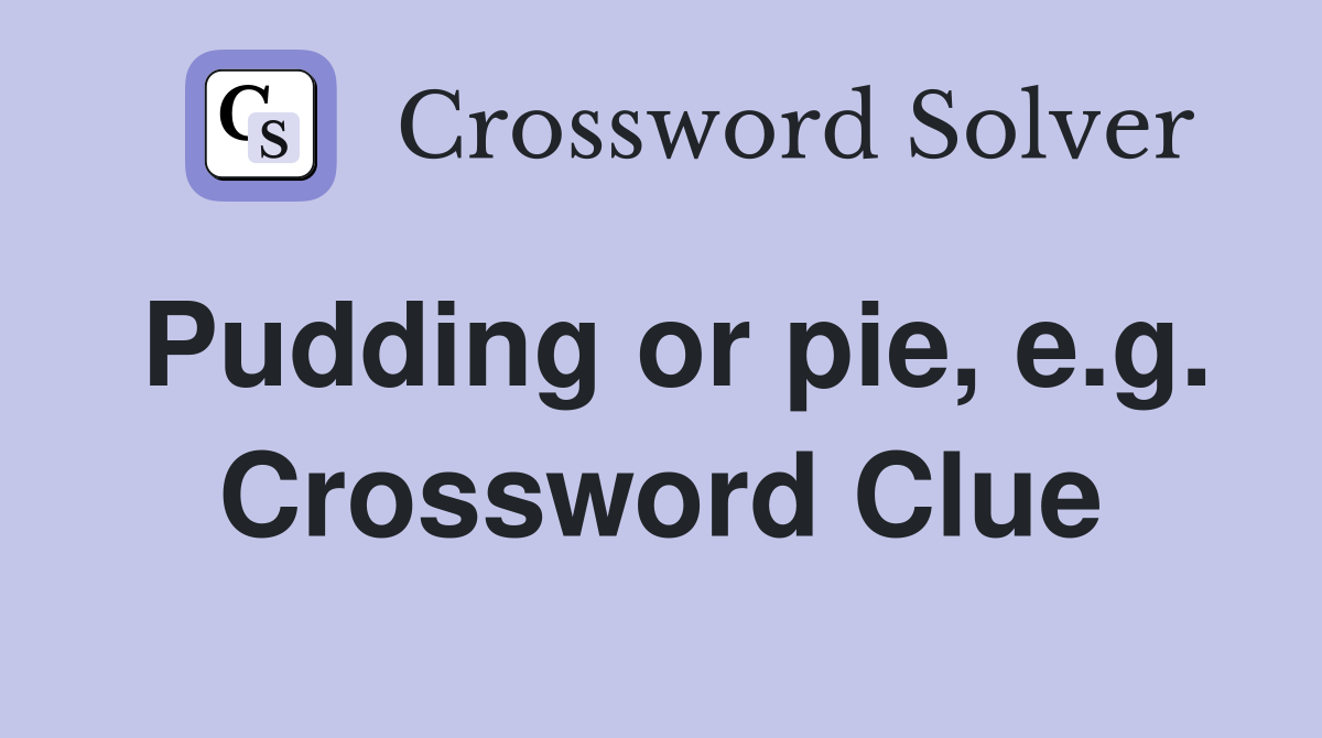 Pudding or pie, e.g. Crossword Clue