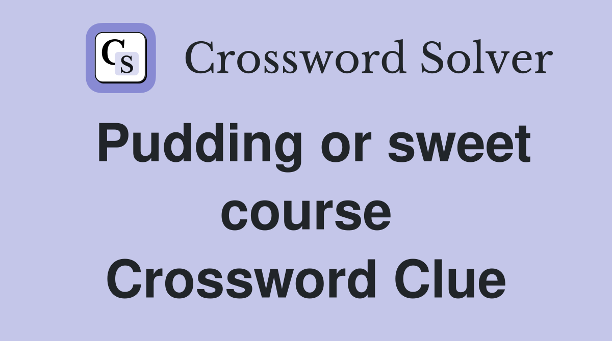 Pudding or sweet course Crossword Clue