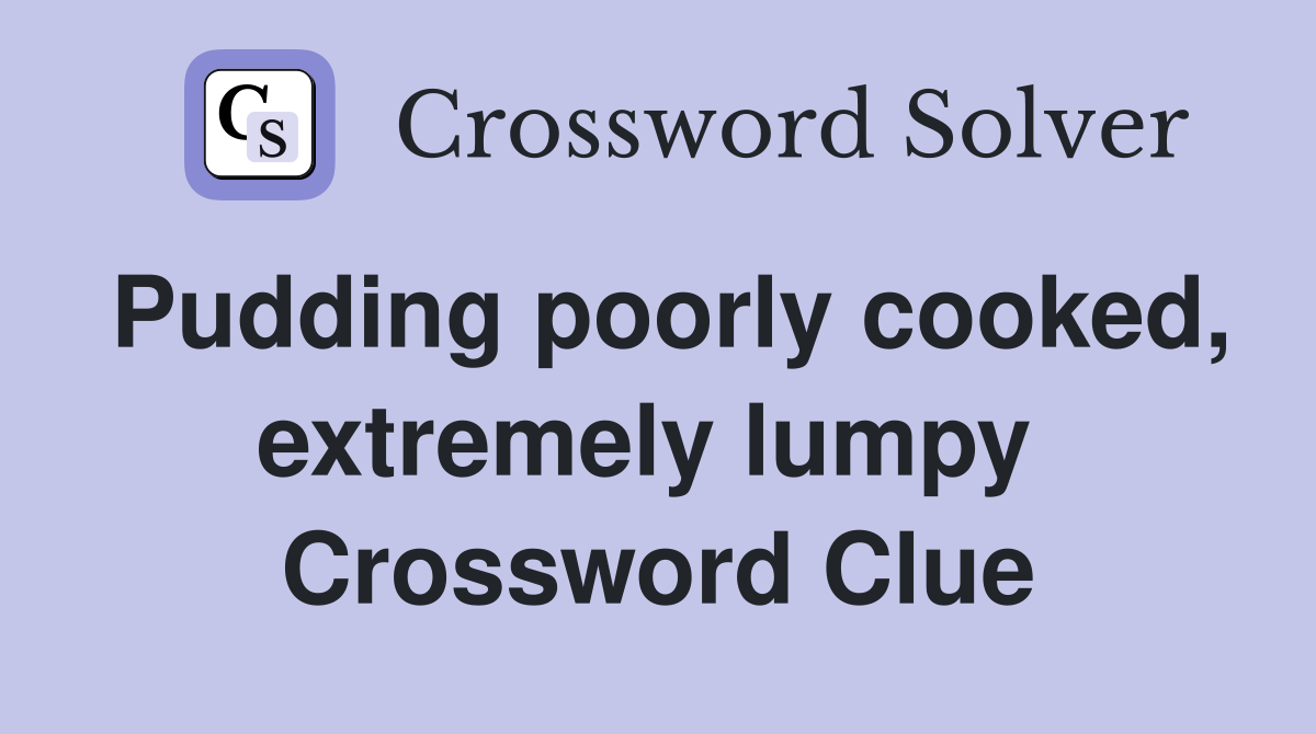 Pudding poorly cooked, extremely lumpy  Crossword Clue
