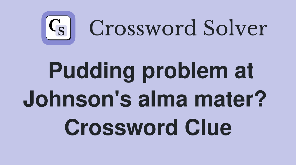 Pudding problem at Johnson's alma mater?  Crossword Clue