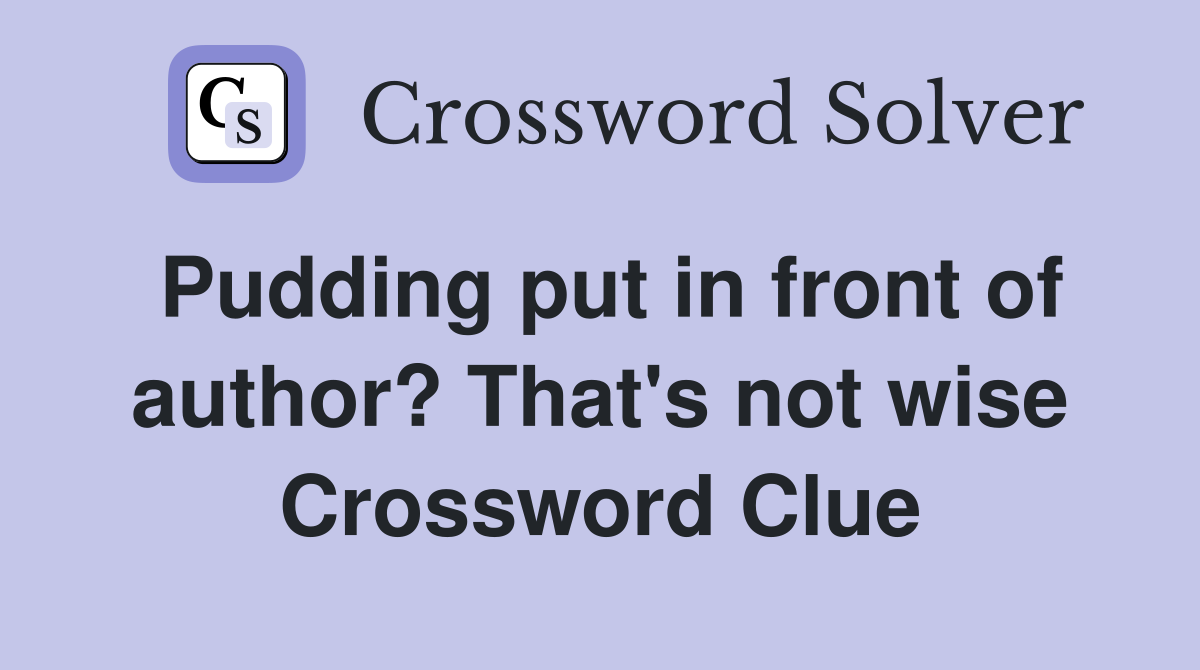 Pudding put in front of author? That's not wise Crossword Clue