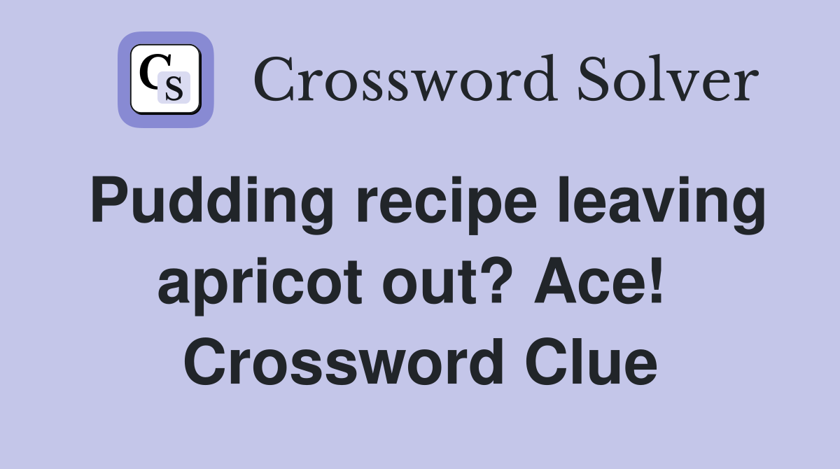 Pudding recipe leaving apricot out? Ace!  Crossword Clue