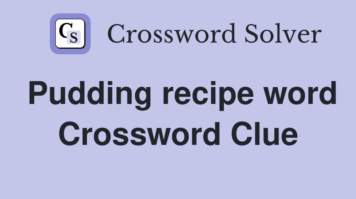 Pudding recipe word Crossword Clue