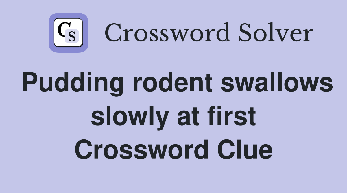 Pudding rodent swallows slowly at first Crossword Clue