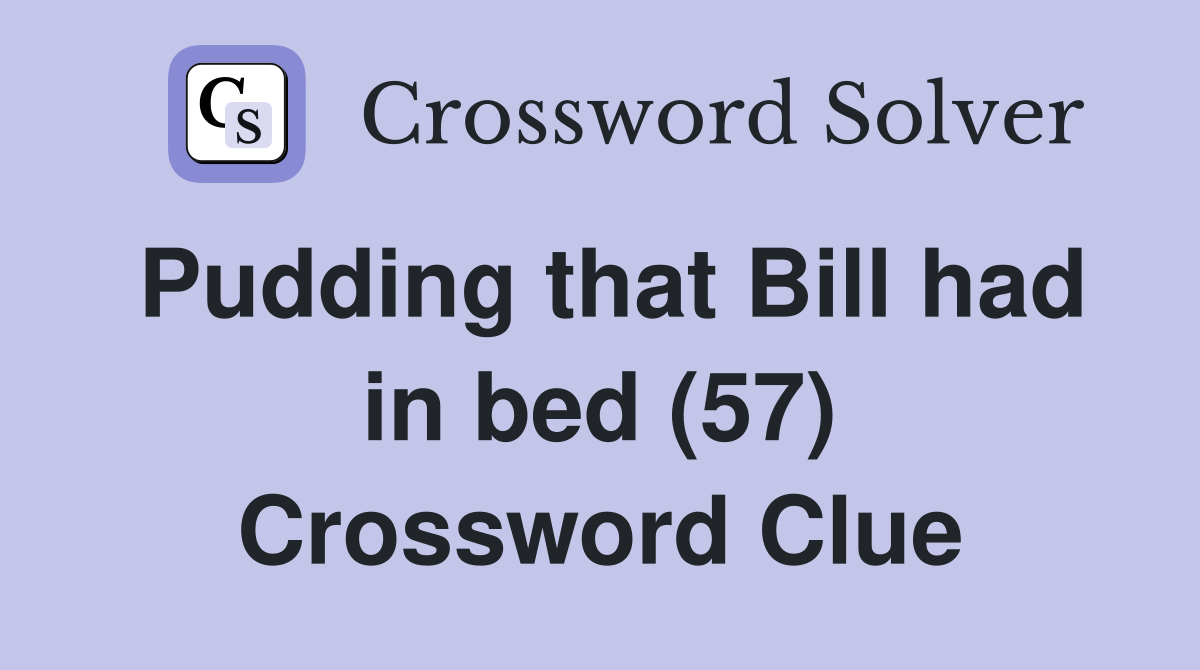 Pudding that Bill had in bed (57) Crossword Clue