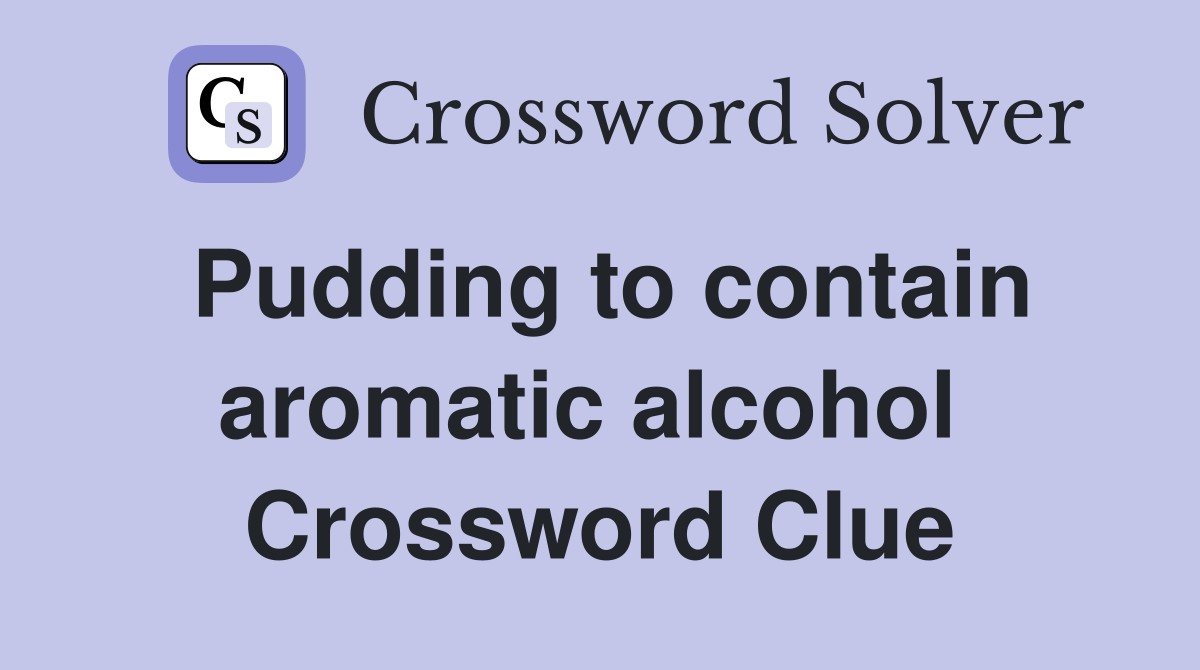 Pudding to contain aromatic alcohol  Crossword Clue