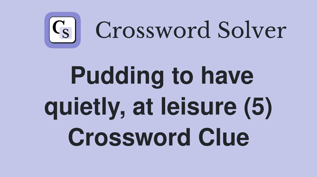Pudding to have quietly, at leisure (5) Crossword Clue