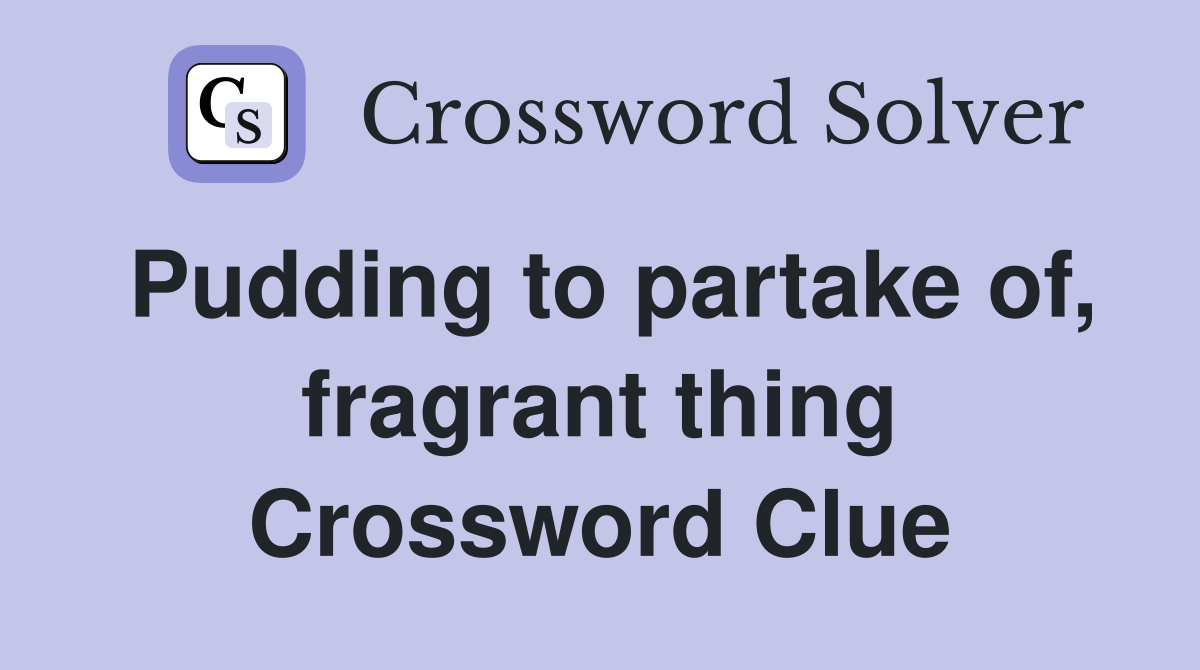 Pudding to partake of, fragrant thing Crossword Clue