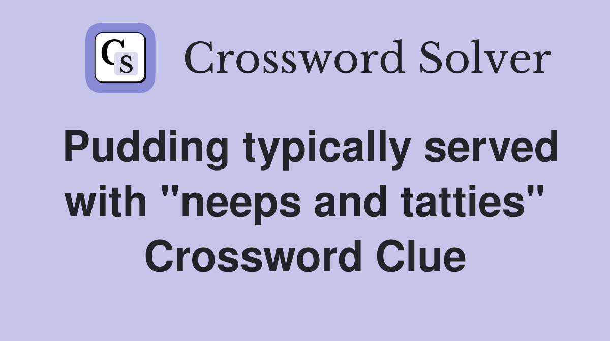 Pudding typically served with "neeps and tatties" Crossword Clue