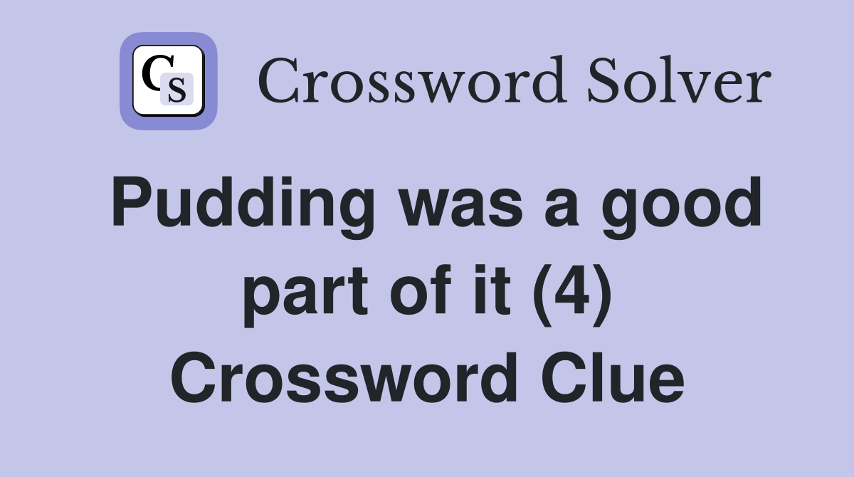 Pudding was a good part of it (4) Crossword Clue