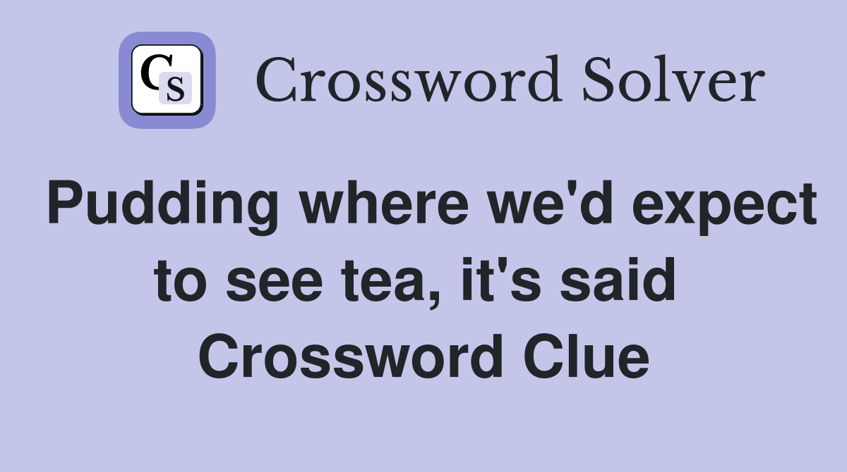 Pudding where we'd expect to see tea, it's said  Crossword Clue