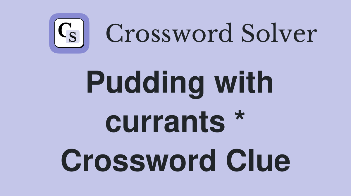 Pudding with currants * Crossword Clue