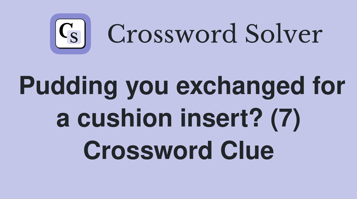 Pudding you exchanged for a cushion insert? (7) Crossword Clue