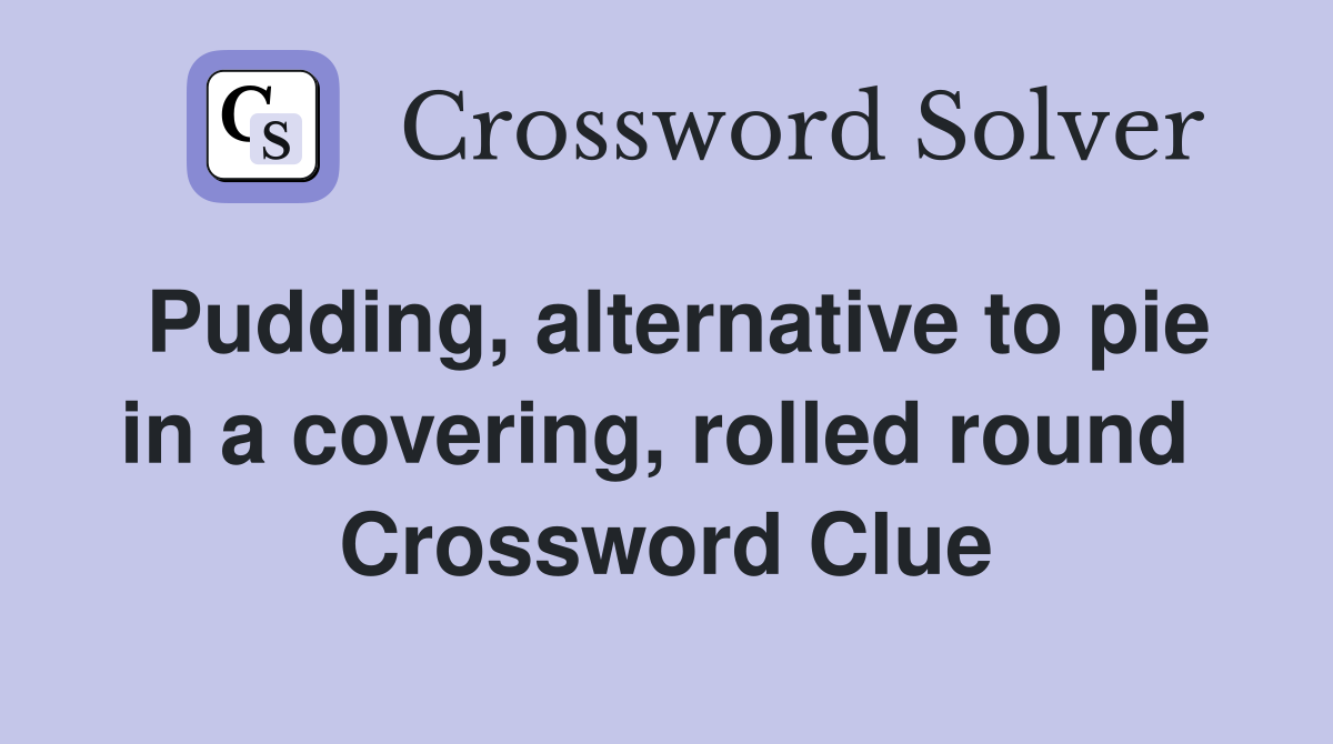 Pudding, alternative to pie in a covering, rolled round  Crossword Clue