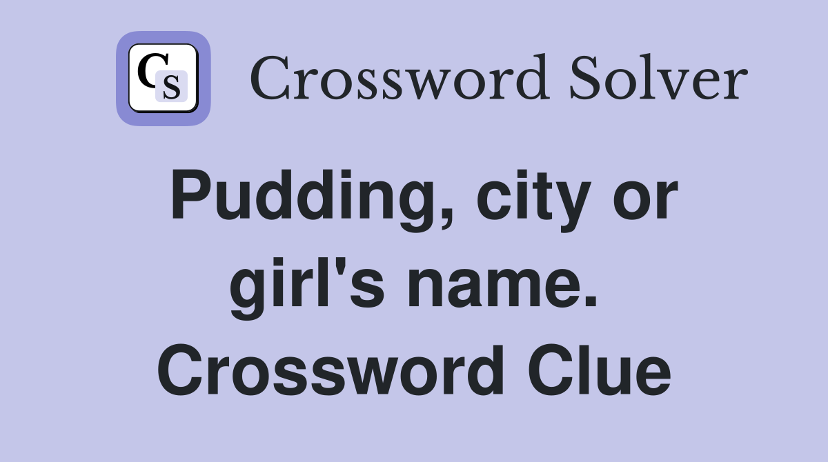 Pudding, city or girl's name. Crossword Clue