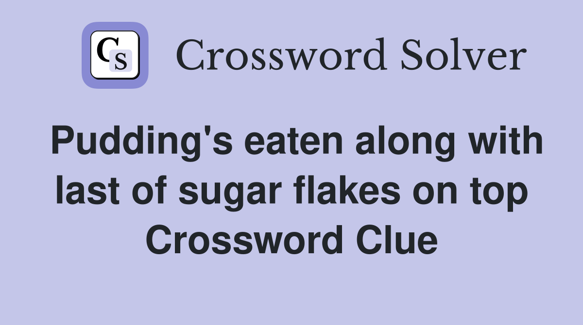Pudding's eaten along with last of sugar flakes on top Crossword Clue