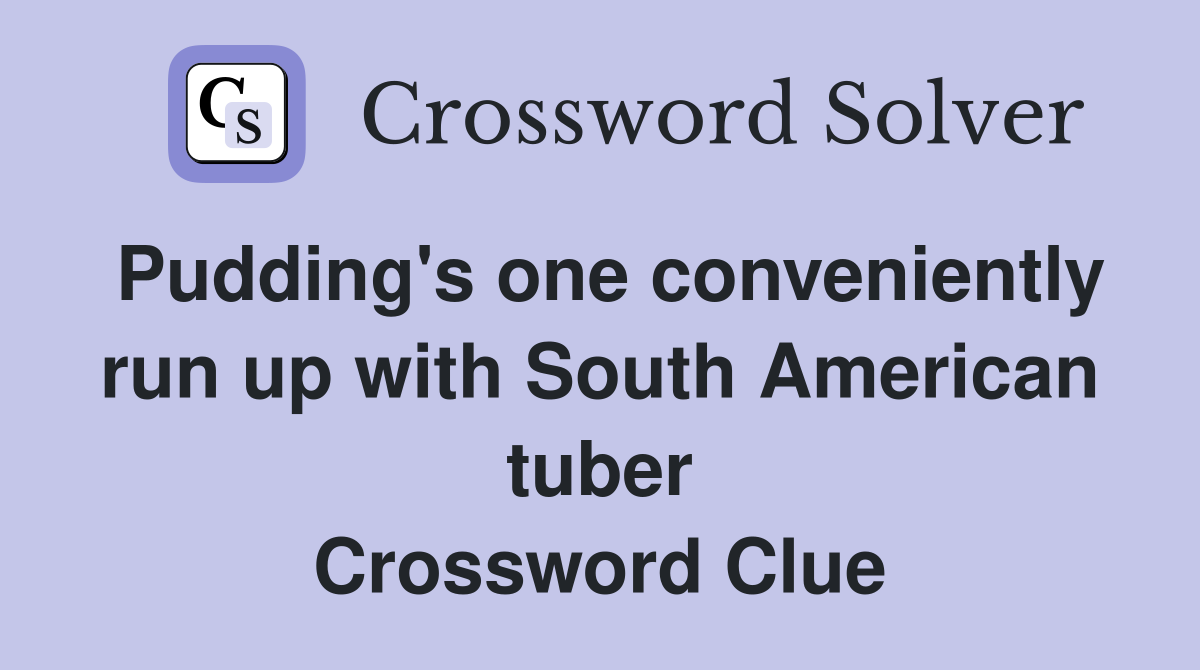 Pudding's one conveniently run up with South American tuber Crossword Clue