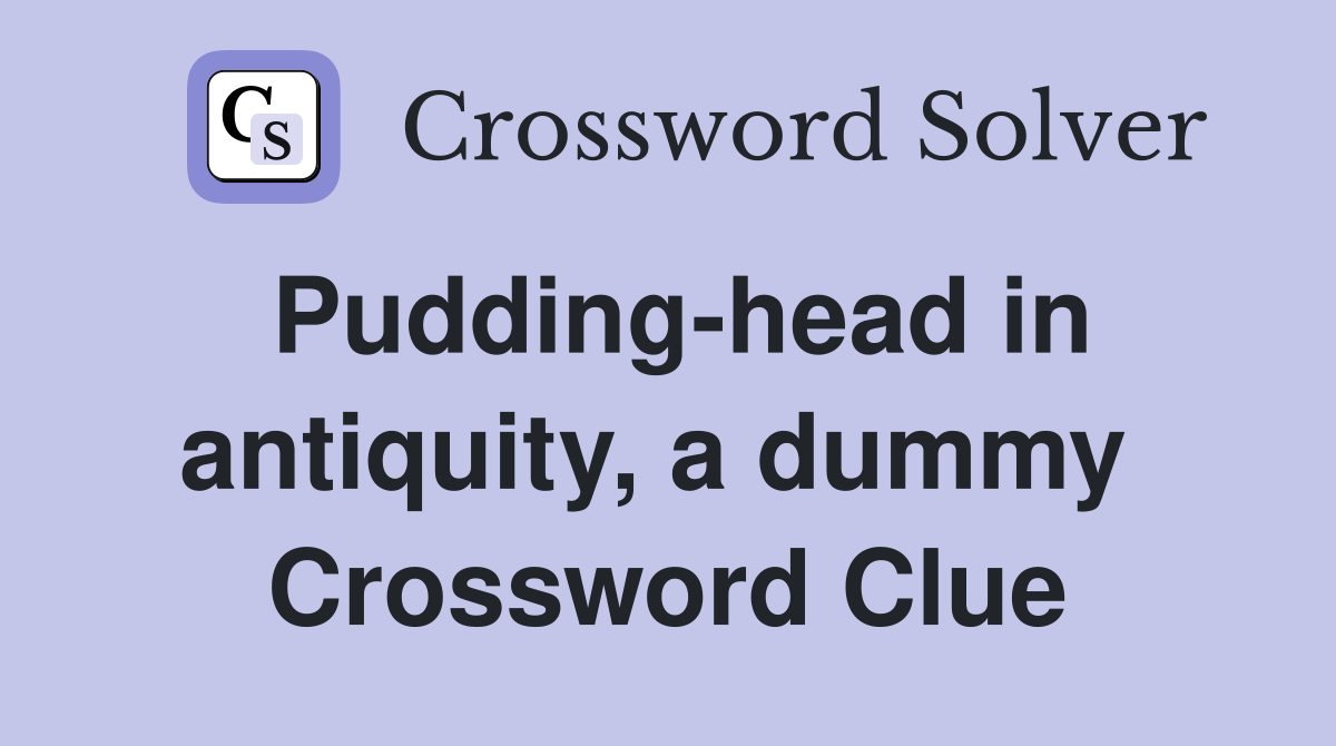 Pudding-head in antiquity, a dummy  Crossword Clue
