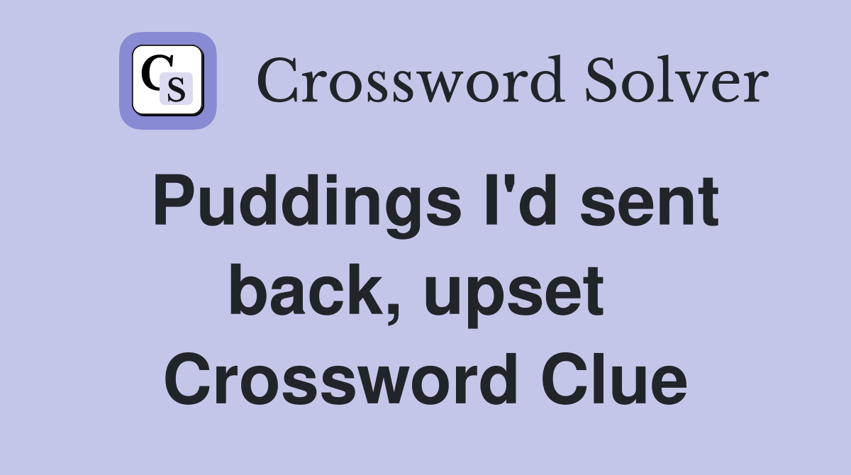 Puddings I'd sent back, upset  Crossword Clue