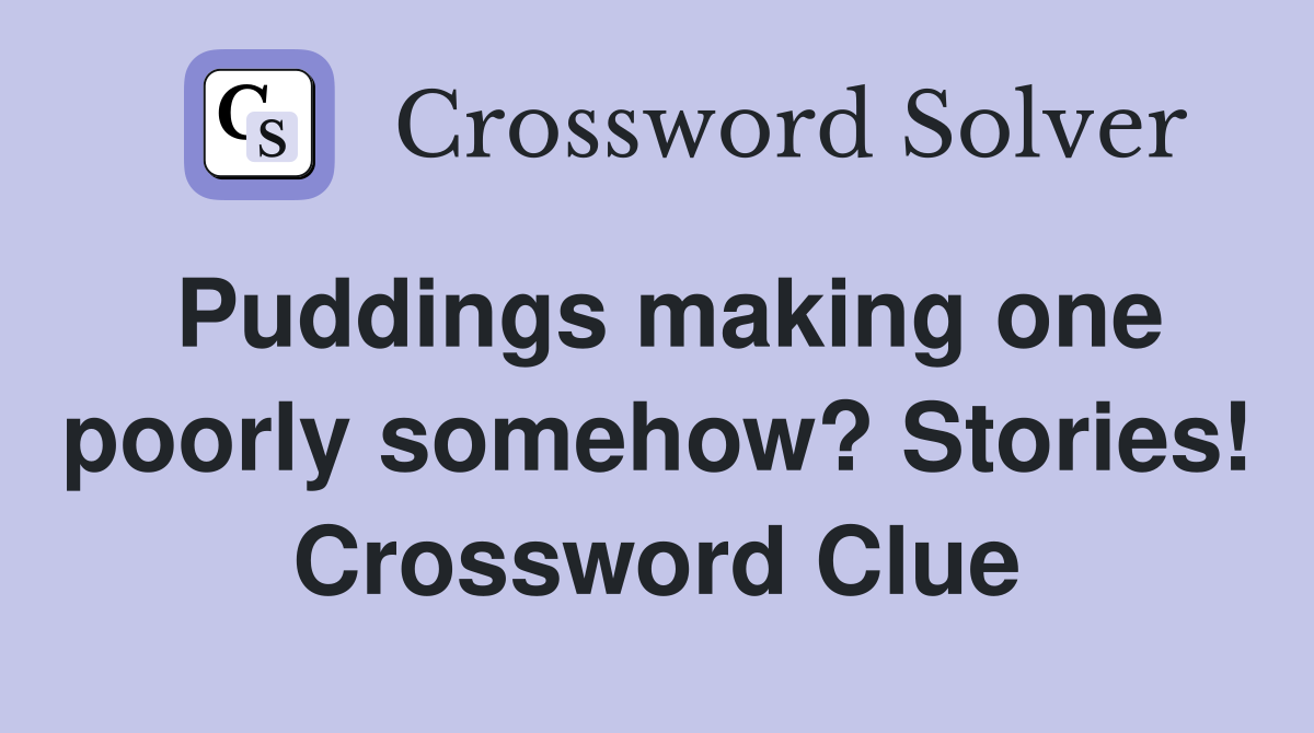 Puddings making one poorly somehow? Stories! Crossword Clue